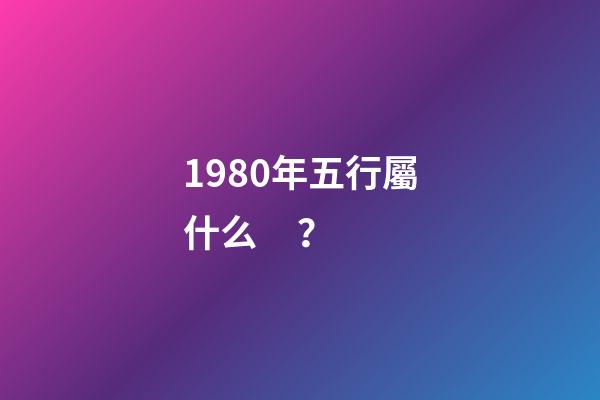 1980年五行屬什么？